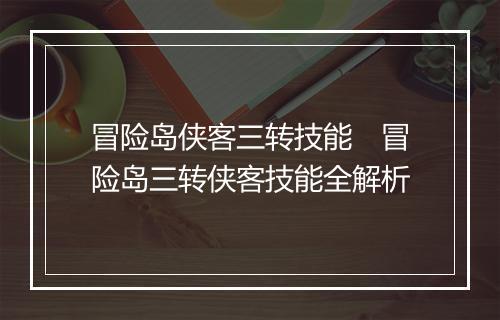 冒险岛侠客三转技能　冒险岛三转侠客技能全解析