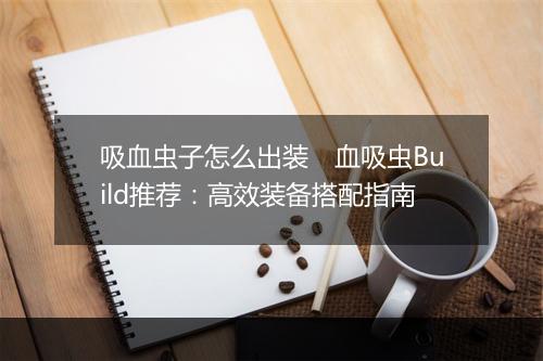 吸血虫子怎么出装　血吸虫Build推荐：高效装备搭配指南