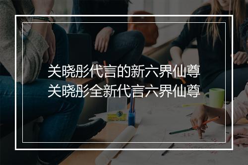 关晓彤代言的新六界仙尊　关晓彤全新代言六界仙尊