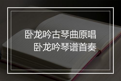 卧龙吟古琴曲原唱　卧龙吟琴谱首奏