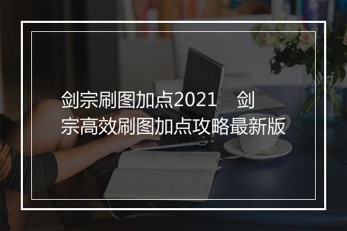 剑宗刷图加点2021　剑宗高效刷图加点攻略最新版