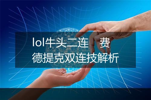 lol牛头二连　费德提克双连技解析