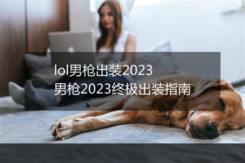 lol男枪出装2023　男枪2023终极出装指南