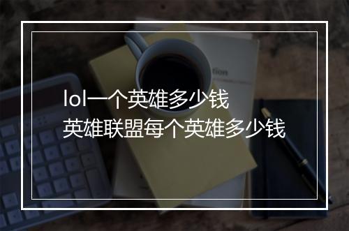 lol一个英雄多少钱　英雄联盟每个英雄多少钱