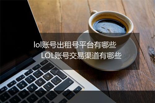 lol账号出租号平台有哪些　LOL账号交易渠道有哪些
