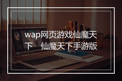 wap网页游戏仙魔天下　仙魔天下手游版