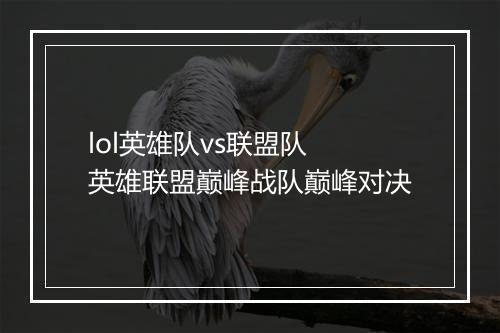 lol英雄队vs联盟队　英雄联盟巅峰战队巅峰对决