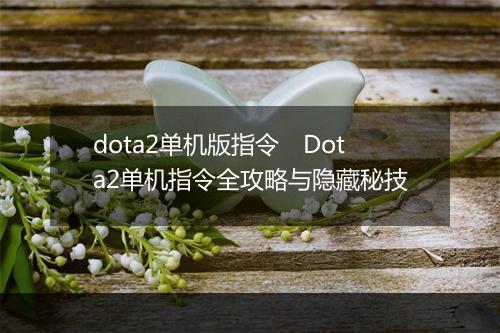 dota2单机版指令　Dota2单机指令全攻略与隐藏秘技